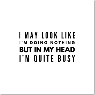 I May Look Like I'm Doing Nothing But In My Head I'm Quite Busy - Funny Sayings Posters and Art